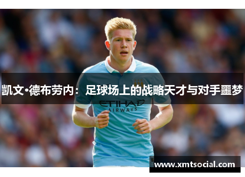凯文·德布劳内:足球场上的战略天才与对手噩梦 凯文·德布劳内:足球场上的战略天才与对手噩梦