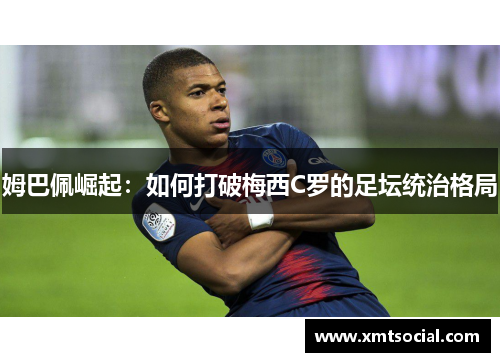 姆巴佩崛起:如何打破梅西C罗的足坛统治格局 姆巴佩崛起:如何打破梅西C罗的足坛统治格局