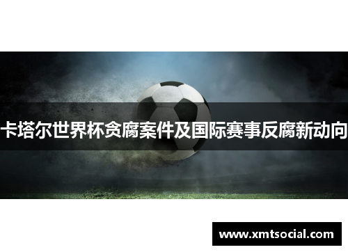 卡塔尔世界杯贪腐案件及国际赛事反腐新动向