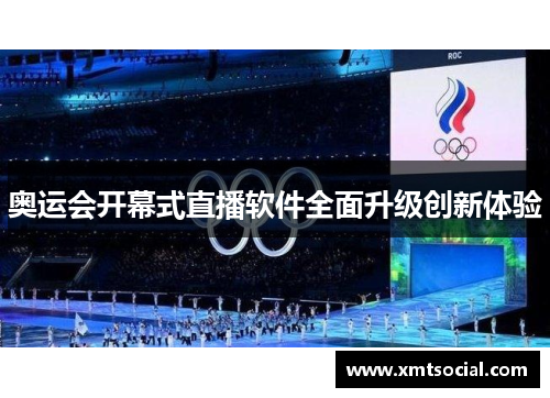 奥运会开幕式直播软件全面升级创新体验 奥运会开幕式直播软件全面升级创新体验