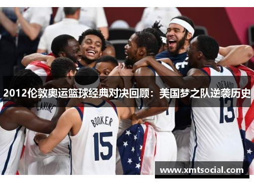 2012伦敦奥运篮球经典对决回顾:美国梦之队逆袭历史 2012伦敦奥运篮球经典对决回顾:美国梦之队逆袭历史