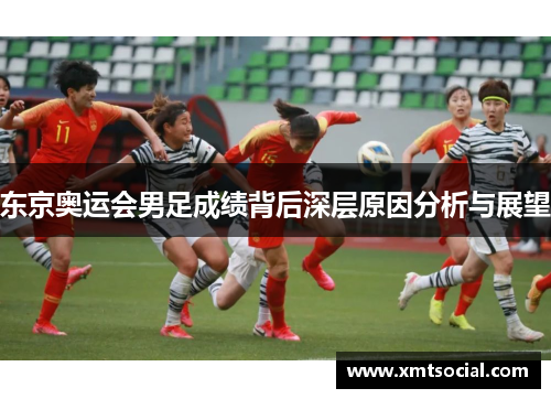 东京奥运会男足成绩背后深层原因分析与展望 东京奥运会男足成绩背后深层原因分析与展望